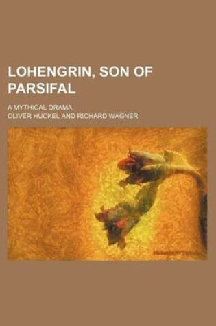 Cover of Lohengrin, Son of Parsifal; A Mythical Drama