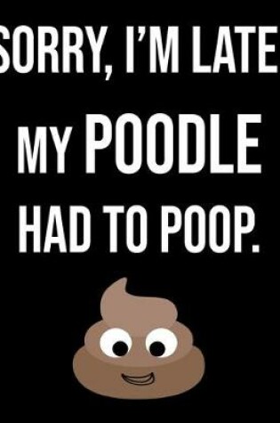 Cover of Sorry I'm Late My Poodle Had To Poop