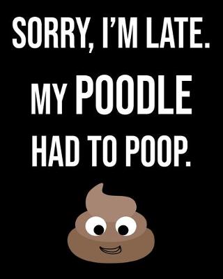 Book cover for Sorry I'm Late My Poodle Had To Poop