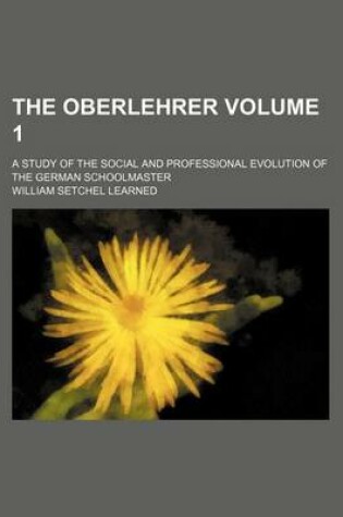 Cover of The Oberlehrer; A Study of the Social and Professional Evolution of the German Schoolmaster Volume 1