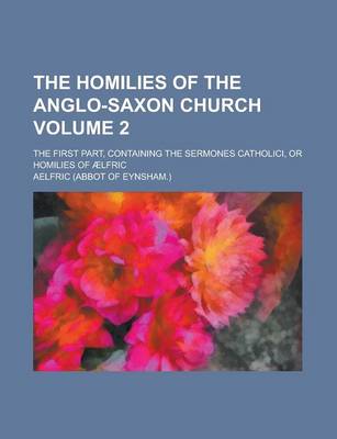 Book cover for The Homilies of the Anglo-Saxon Church; The First Part, Containing the Sermones Catholici, or Homilies of Aelfric Volume 2