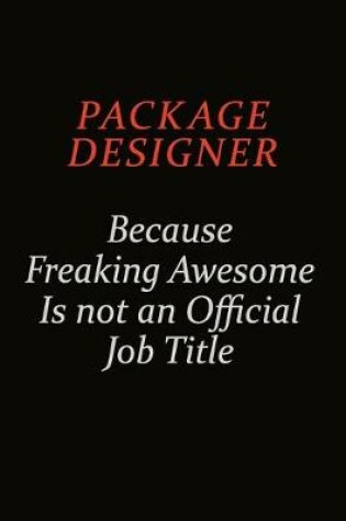 Cover of Package designer Because Freaking Awesome Is Not An Official Job Title