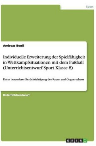 Cover of Individuelle Erweiterung der Spielfahigkeit in Wettkampfsituationen mit dem Fussball (Unterrichtsentwurf Sport Klasse 8)