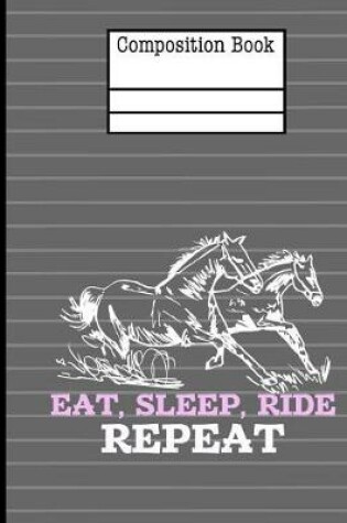 Cover of Horses - Eat Sleep Ride Repeat Composition Notebook - Wide Ruled