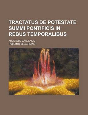 Book cover for Tractatus de Potestate Summi Pontificis in Rebus Temporalibus; Adversus Barclaium