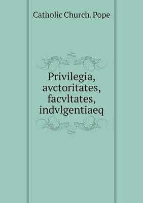 Book cover for Privilegia, avctoritates, facvltates, indvlgentiaeq