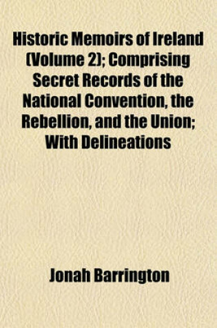 Cover of Historic Memoirs of Ireland (Volume 2); Comprising Secret Records of the National Convention, the Rebellion, and the Union; With Delineations