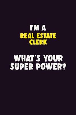 Book cover for I'M A Real Estate Clerk, What's Your Super Power?