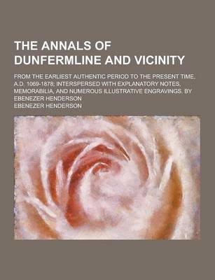 Book cover for The Annals of Dunfermline and Vicinity; From the Earliest Authentic Period to the Present Time, A.D. 1069-1878; Interspersed with Explanatory Notes, M