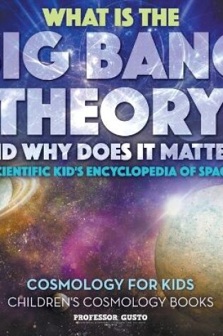 Cover of What Is the Big Bang Theory and Why Does It Matter? - Scientific Kid's Encyclopedia of Space - Cosmology for Kids - Children's Cosmology Books