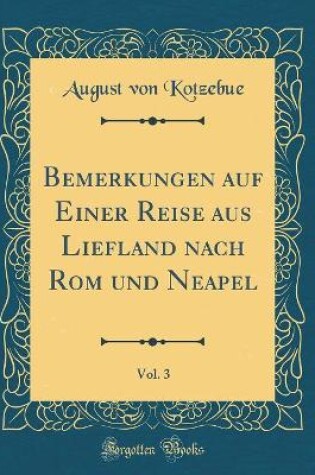 Cover of Bemerkungen auf Einer Reise aus Liefland nach Rom und Neapel, Vol. 3 (Classic Reprint)