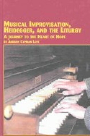 Cover of Musical Improvisation, Heidegger and the Liturgy - a Journey to the Heart of Hope