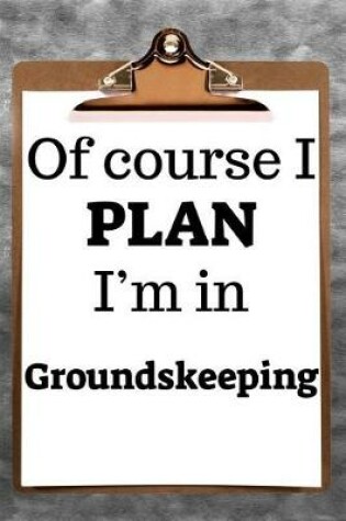 Cover of Of Course I Plan I'm in Groundskeeping