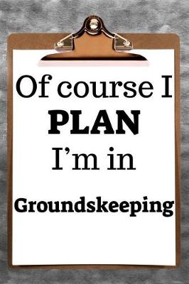 Book cover for Of Course I Plan I'm in Groundskeeping