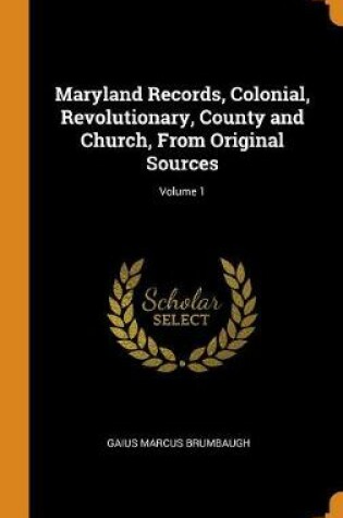 Cover of Maryland Records, Colonial, Revolutionary, County and Church, from Original Sources; Volume 1