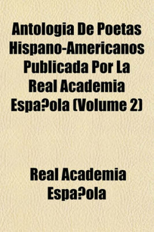 Cover of Antologia de Poetas Hispano-Americanos Publicada Por La Real Academia Espanola (Volume 2)