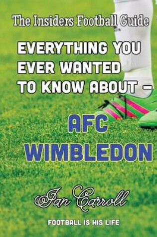 Cover of Everything You Ever Wanted to Know About - AFC Wimbledon
