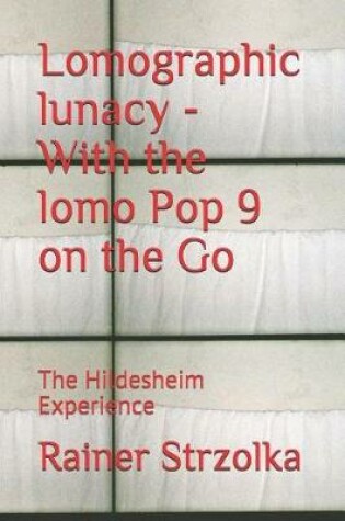 Cover of Lomographic lunacy - With the lomo Pop 9 on the Go