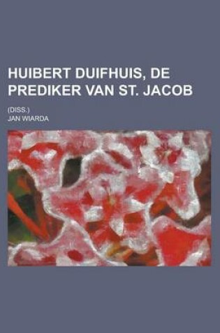 Cover of Huibert Duifhuis, de Prediker Van St. Jacob; (Diss.)