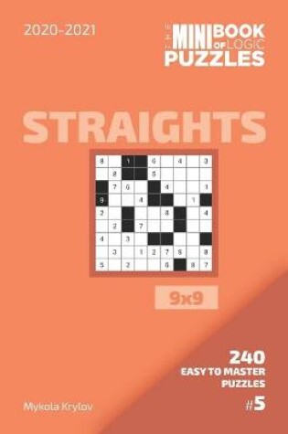 Cover of The Mini Book Of Logic Puzzles 2020-2021. Straights 9x9 - 240 Easy To Master Puzzles. #5