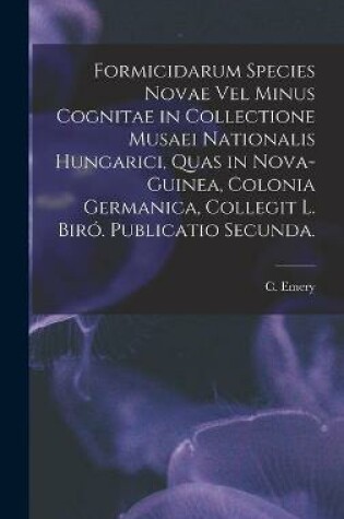 Cover of Formicidarum Species Novae Vel Minus Cognitae in Collectione Musaei Nationalis Hungarici, Quas in Nova-Guinea, Colonia Germanica, Collegit L. Biro. Publicatio Secunda.