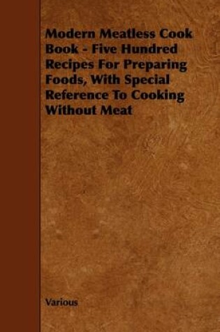 Cover of Modern Meatless Cook Book - Five Hundred Recipes For Preparing Foods, With Special Reference To Cooking Without Meat