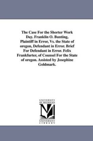 Cover of The Case for the Shorter Work Day. Franklin O. Bunting, Plaintiff in Error, vs. the State of Oregon, Defendant in Error. Brief for Defendant in Error.