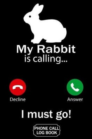 Cover of My Rabbit Is Calling I Must Go Phone Call Log Book