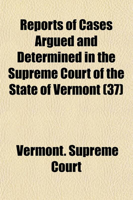 Book cover for Reports of Cases Argued and Determined in the Supreme Court of the State of Vermont Volume 37; Reported by the Judges of Said Court, Agreeably to a Statute Law of the State