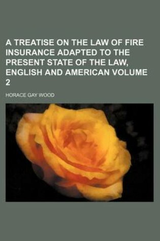 Cover of A Treatise on the Law of Fire Insurance Adapted to the Present State of the Law, English and American Volume 2