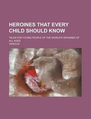 Book cover for Heroines That Every Child Should Know; Tales for Young People of the World's Heroines of All Ages