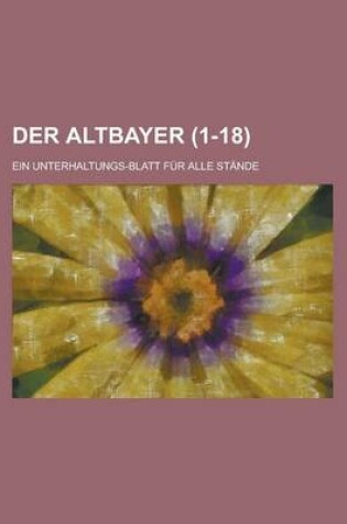 Cover of Der Altbayer; Ein Unterhaltungs-Blatt Fur Alle Stande (1-18 )