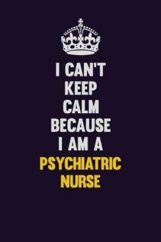 Cover of I Can't Keep Calm Because I Am A Psychiatric nurse