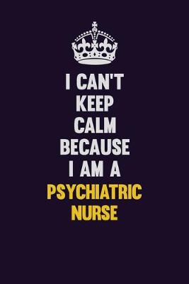 Book cover for I Can't Keep Calm Because I Am A Psychiatric nurse