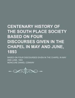 Book cover for Centenary History of the South Place Society Based on Four Discourses Given in the Chapel in May and June, 1893; Based on Four Discourses Given in the Chapel in May and June, 1893