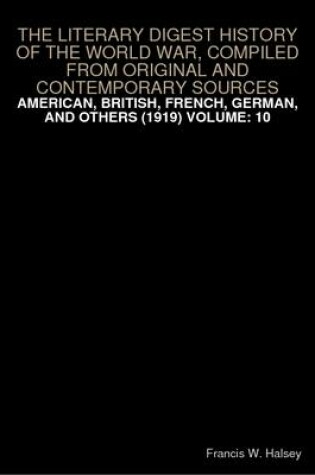 Cover of THE Literary Digest History of the World War, Compiled from Original and Contemporary Sources: American, British, French, German, and Others (1919) Volume: 10