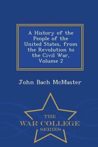 Cover of A History of the People of the United States, from the Revolution to the Civil War, Volume 2 - War College Series