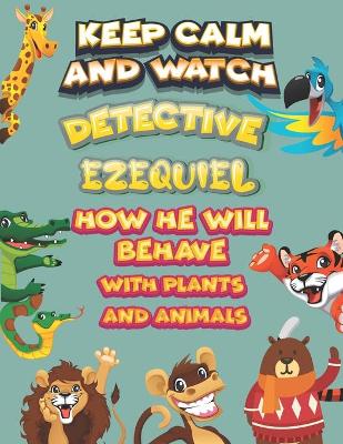 Book cover for keep calm and watch detective Ezequiel how he will behave with plant and animals