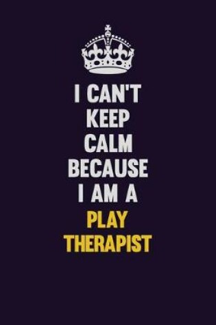 Cover of I can't Keep Calm Because I Am A Play Therapist