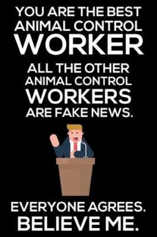 Cover of You Are The Best Animal Control Worker All The Other Animal Control Workers Are Fake News. Everyone Agrees. Believe Me.