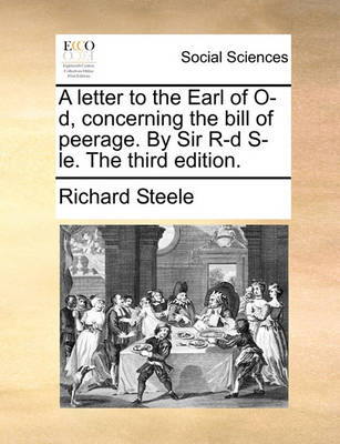 Book cover for A Letter to the Earl of O-D, Concerning the Bill of Peerage. by Sir R-D S-Le. the Third Edition.