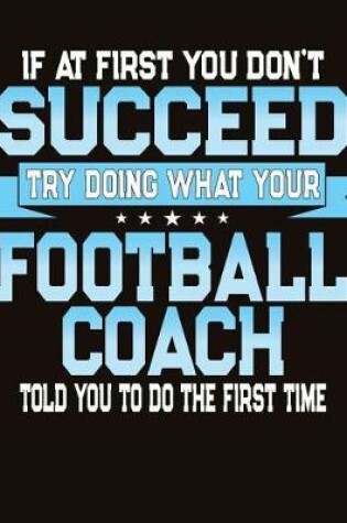 Cover of If At First You Dont Succeed Try Doing What Your Football Coach Told You To Do The First Time