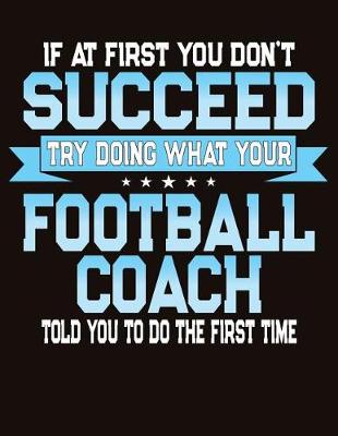 Book cover for If At First You Dont Succeed Try Doing What Your Football Coach Told You To Do The First Time