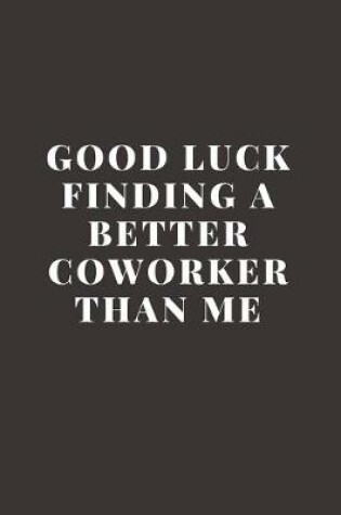 Cover of Good luck Finding A Better Coworker Than Me