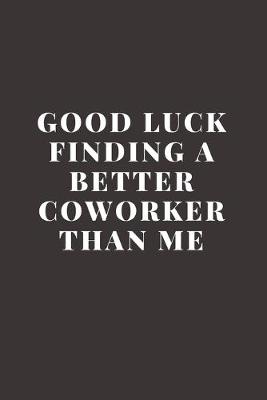 Book cover for Good luck Finding A Better Coworker Than Me