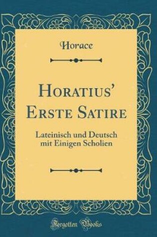 Cover of Horatius' Erste Satire: Lateinisch und Deutsch mit Einigen Scholien (Classic Reprint)
