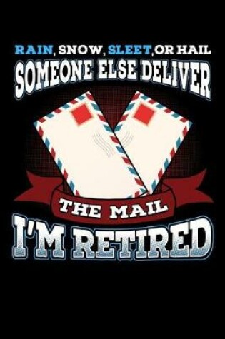 Cover of Rain, Snow, Sleet, Or Hail Someone Else Deliver The Mail I'm Retired