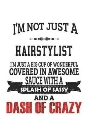 Cover of I'm Not Just A Hairstylist I'm Just A Big Cup Of Wonderful Covered In Awesome Sauce With A Splash Of Sassy And A Dash Of Crazy