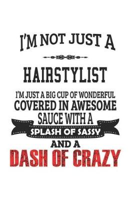 Book cover for I'm Not Just A Hairstylist I'm Just A Big Cup Of Wonderful Covered In Awesome Sauce With A Splash Of Sassy And A Dash Of Crazy