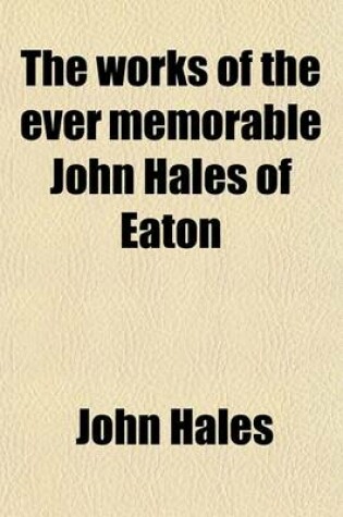 Cover of The Works of the Ever Memorable John Hales of Eaton (Volume 2)